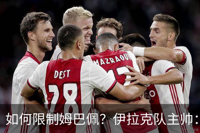 如何限制姆巴佩？伊拉克队主帅：我问过能不能上三个门将
